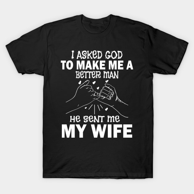 I Asked God To Make Me A Better Man He Sent Me My Wife Happy Father Parent July 4th Day T-Shirt by Cowan79